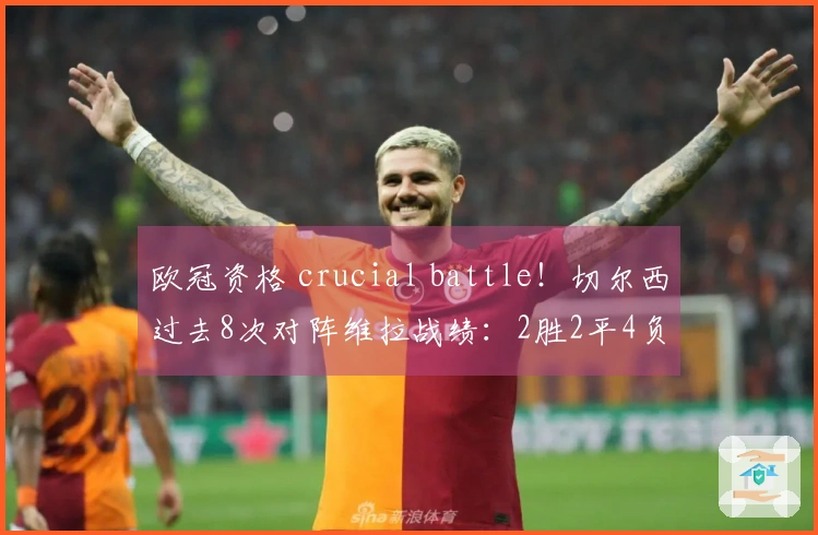 欧冠资格 crucial battle！切尔西过去8次对阵维拉战绩：2胜2平4负，近期连败两场