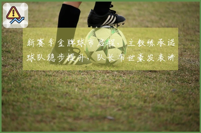 新赛季金牌球市启程，主教练承诺球队稳步提升，队长韦世豪发表讲话