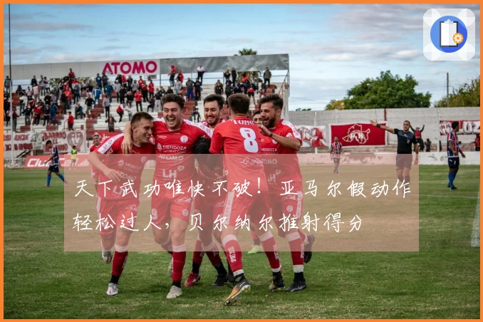 天下武功唯快不破！亚马尔假动作轻松过人，贝尔纳尔推射得分