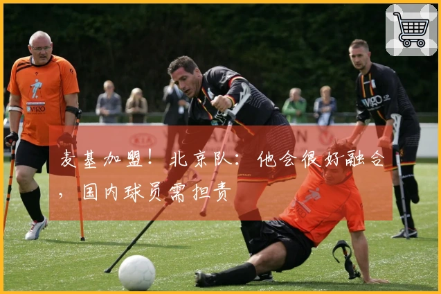 麦基加盟！北京队：他会很好融合，国内球员需担责