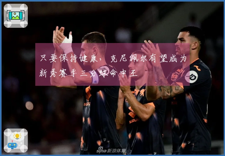 只要保持健康，克尼佩尔有望成为新秀赛季三分球命中王