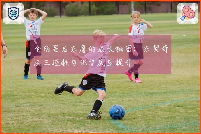 全明星后东詹的成长秘密：东契奇谈三连胜与化学反应提升