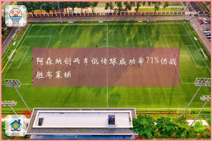 阿森纳创两年低传球成功率71%仍战胜布莱顿