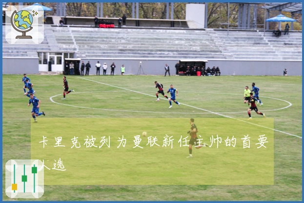 卡里克被列为曼联新任主帅的首要人选