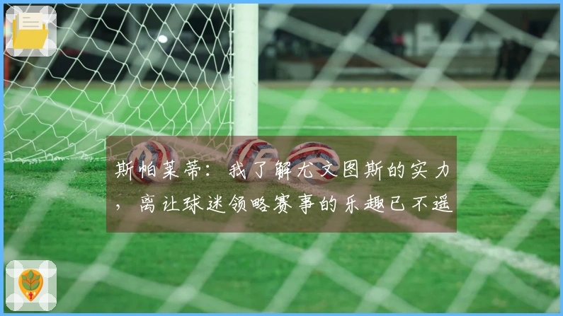 斯帕莱蒂:我了解尤文图斯的实力,离让球迷领略赛事的乐趣已不遥远