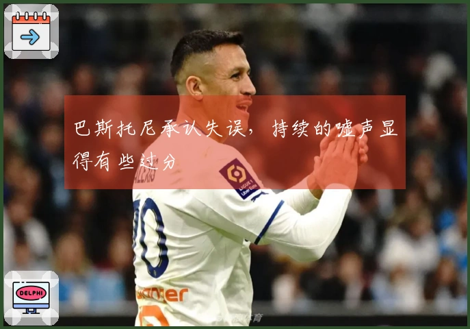 巴斯托尼承认失误，持续的嘘声显得有些过分