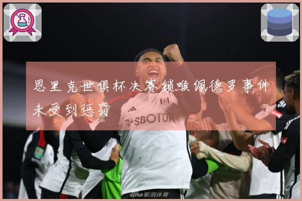 恩里克世俱杯决赛锁喉佩德罗事件未受到惩罚