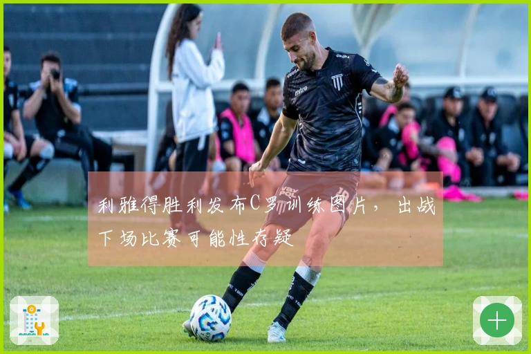 利雅得胜利发布C罗训练图片，出战下场比赛可能性存疑