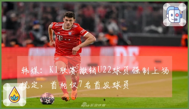韩媒：K1联赛撤销U22球员强制上场规定，首轮仅7名首发球员