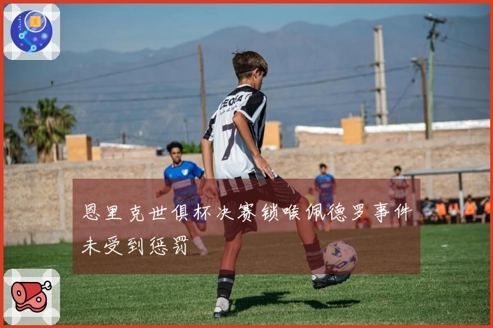 恩里克世俱杯决赛锁喉佩德罗事件未受到惩罚