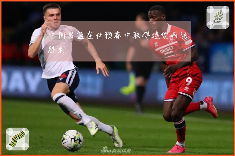 中国男篮在世预赛中取得连续两场胜利