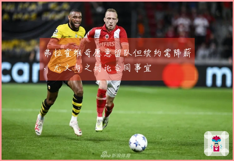 弗拉霍维奇愿意留队但续约需降薪，尤文与之讨论合同事宜