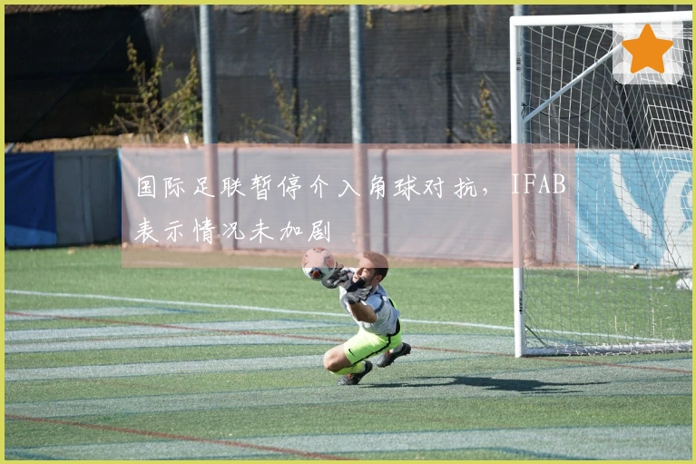 国际足联暂停介入角球对抗，IFAB表示情况未加剧