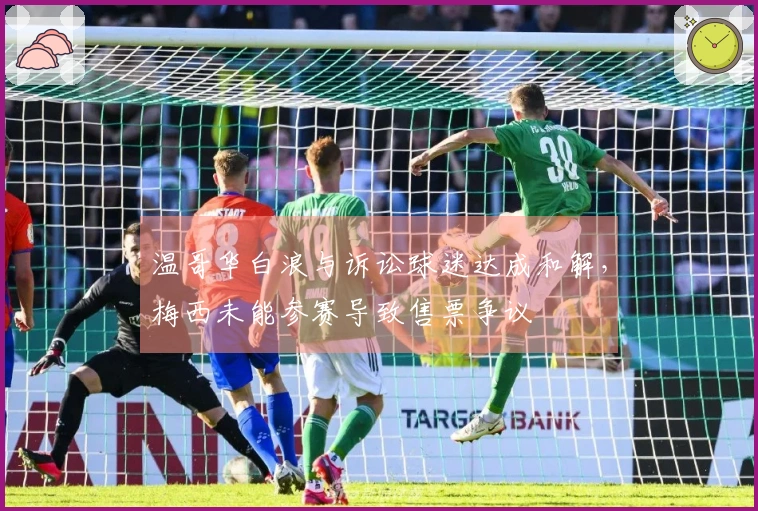 温哥华白浪与诉讼球迷达成和解，梅西未能参赛导致售票争议