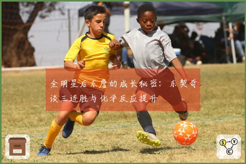 全明星后东詹的成长秘密：东契奇谈三连胜与化学反应提升