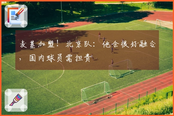 麦基加盟！北京队：他会很好融合，国内球员需担责